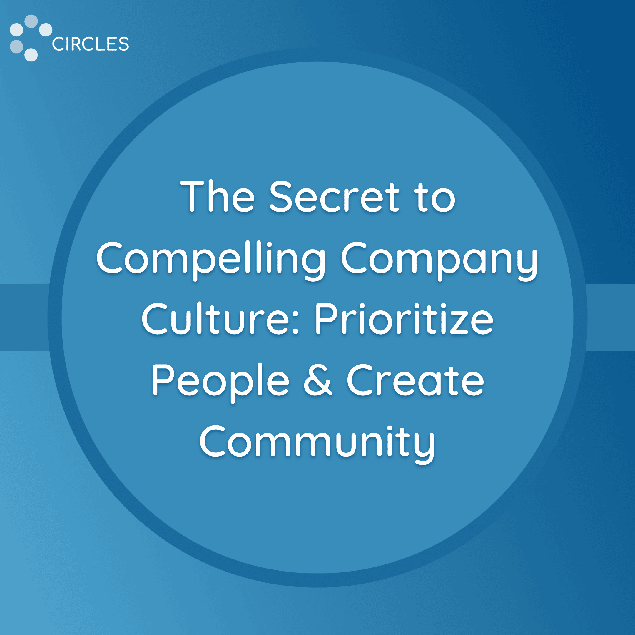 The Secret to Compelling Company Culture: Prioritize People & Create Community