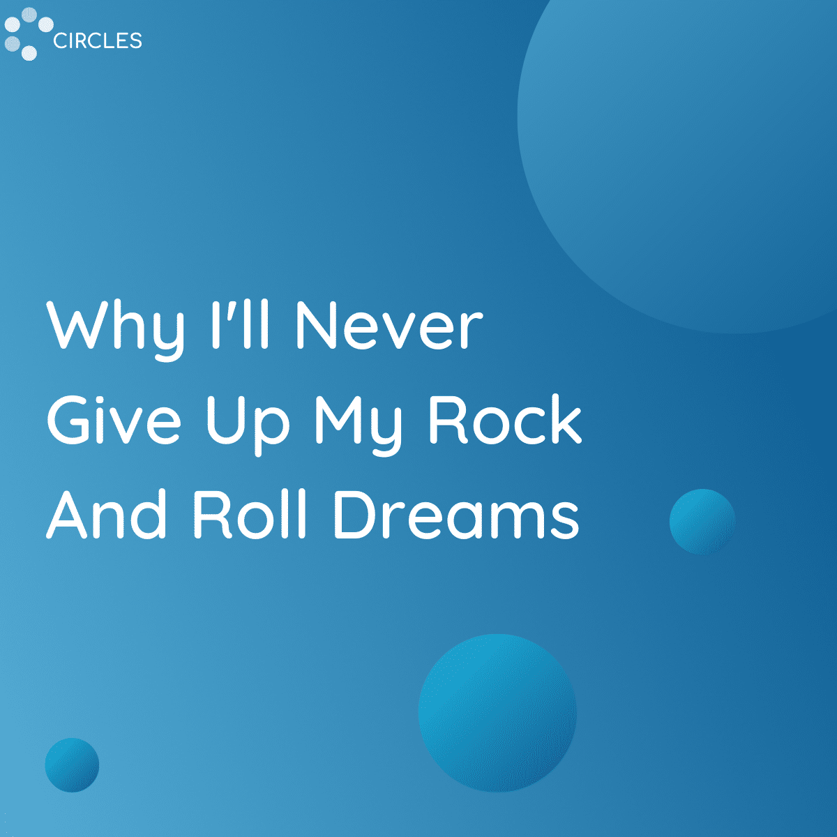 Why I’ll Never Give Up My Rock And Roll Dreams