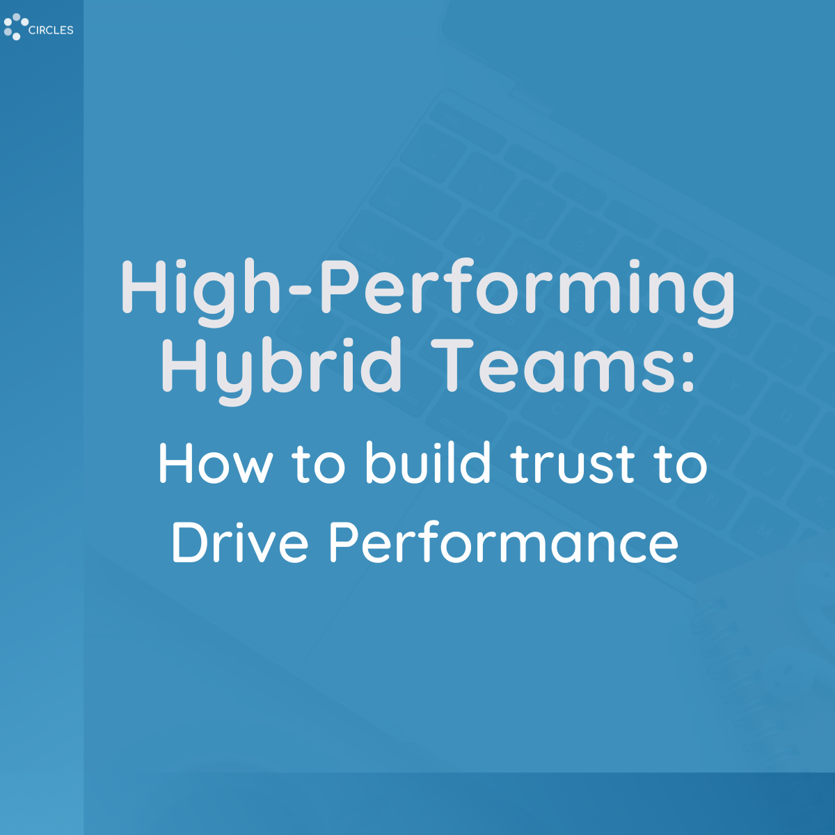 High-Performing Hybrid Teams: How to build trust to Drive Performance